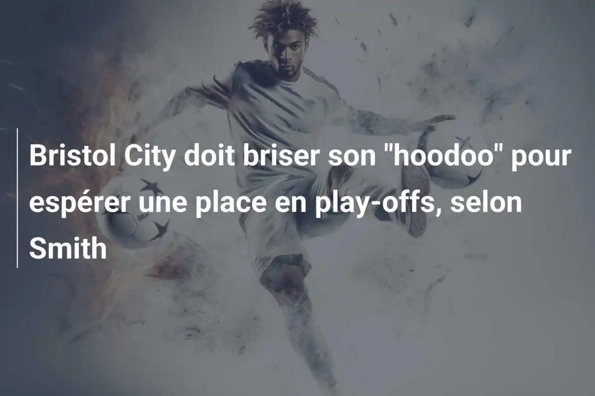 Bristol City doit briser son "hoodoo" pour espérer une place en play-offs, selon Smith