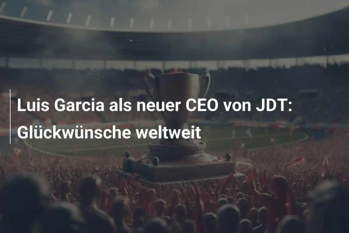 Luis Garcia als neuer CEO von JDT: Glückwünsche weltweit