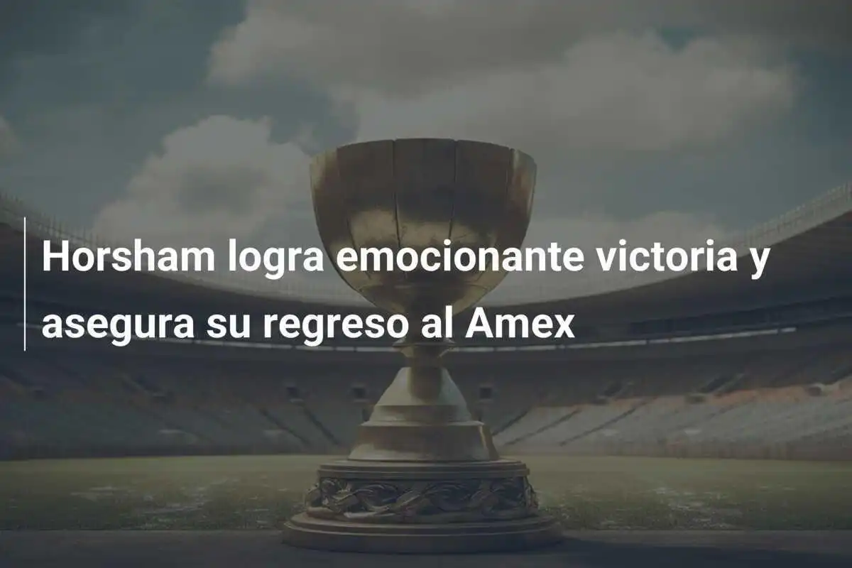 Horsham logra emocionante victoria y asegura su regreso al Amex