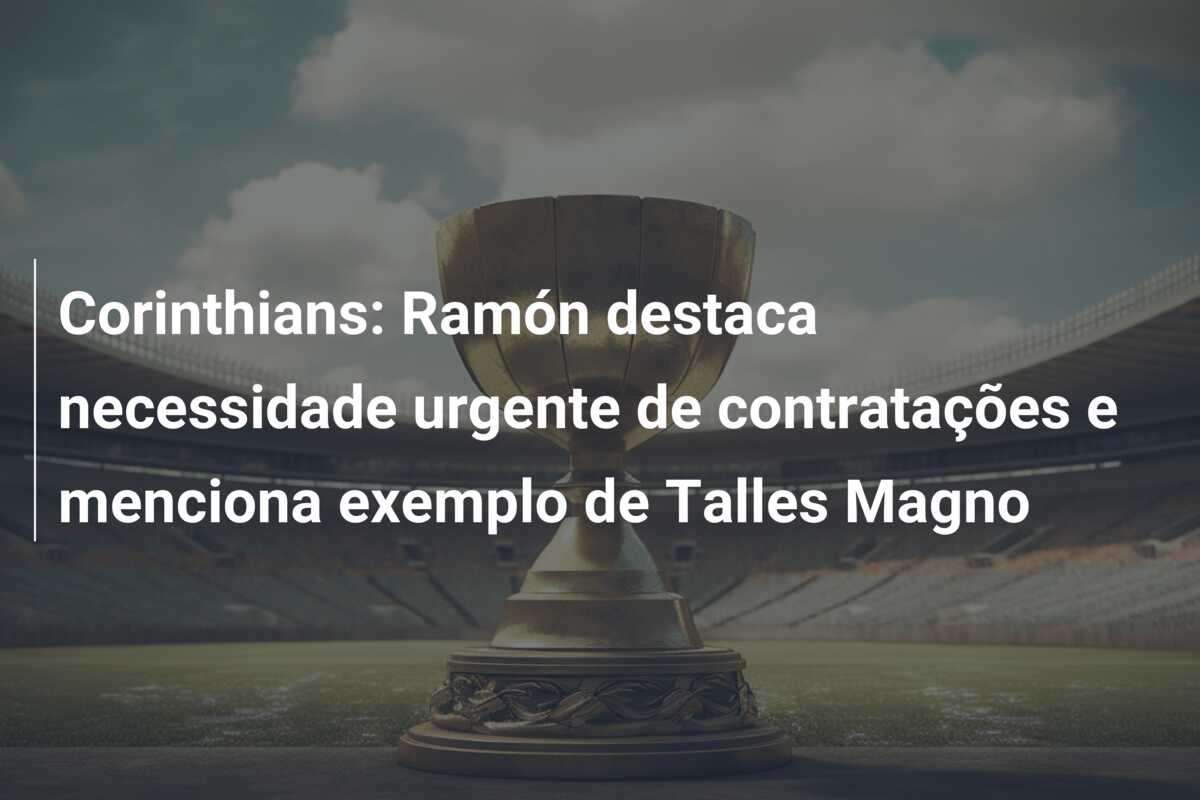 Corinthians: Ramón destaca necessidade urgente de contratações e menciona exemplo de Talles Magno