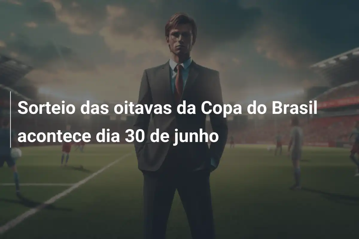 Sorteio das oitavas da Copa do Brasil acontece dia 30 de junho
