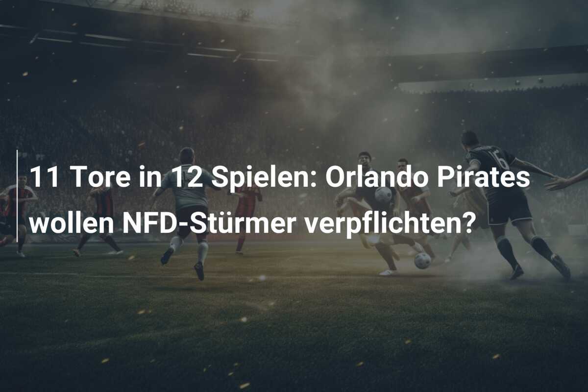11 Tore in 12 Spielen: Orlando Pirates wollen NFD-Stürmer verpflichten?