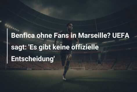 Benfica ohne Fans in Marseille? UEFA sagt: ‘Es gibt keine offizielle Entscheidung’