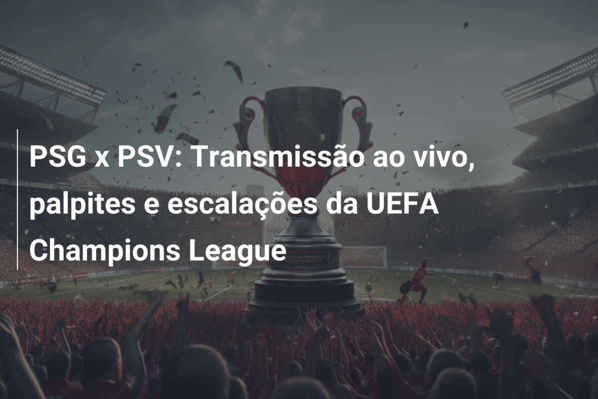 PSG x PSV: Transmissão ao vivo, palpites e escalações da UEFA Champions League