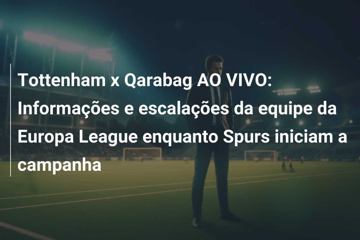 Tottenham x Qarabag AO VIVO: Informações e escalações da equipe da Europa League enquanto Spurs iniciam a campanha