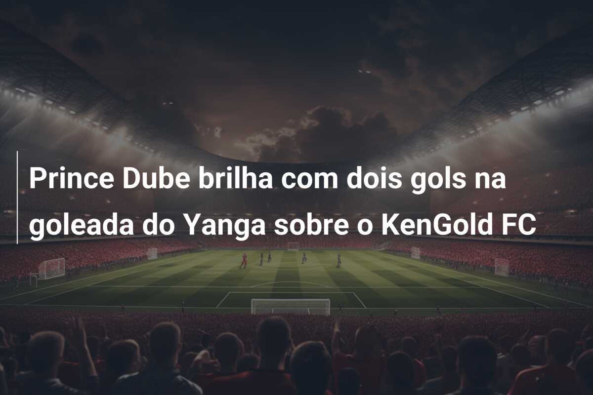 Prince Dube brilha com dois gols na goleada do Yanga sobre o KenGold FC