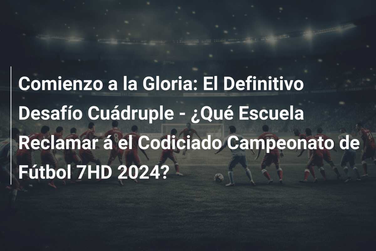 Comienzo a la Gloria: El Definitivo Desafío Cuádruple - ¿Qué Escuela Reclamar á el Codiciado Campeonato de Fútbol 7HD 2024?
