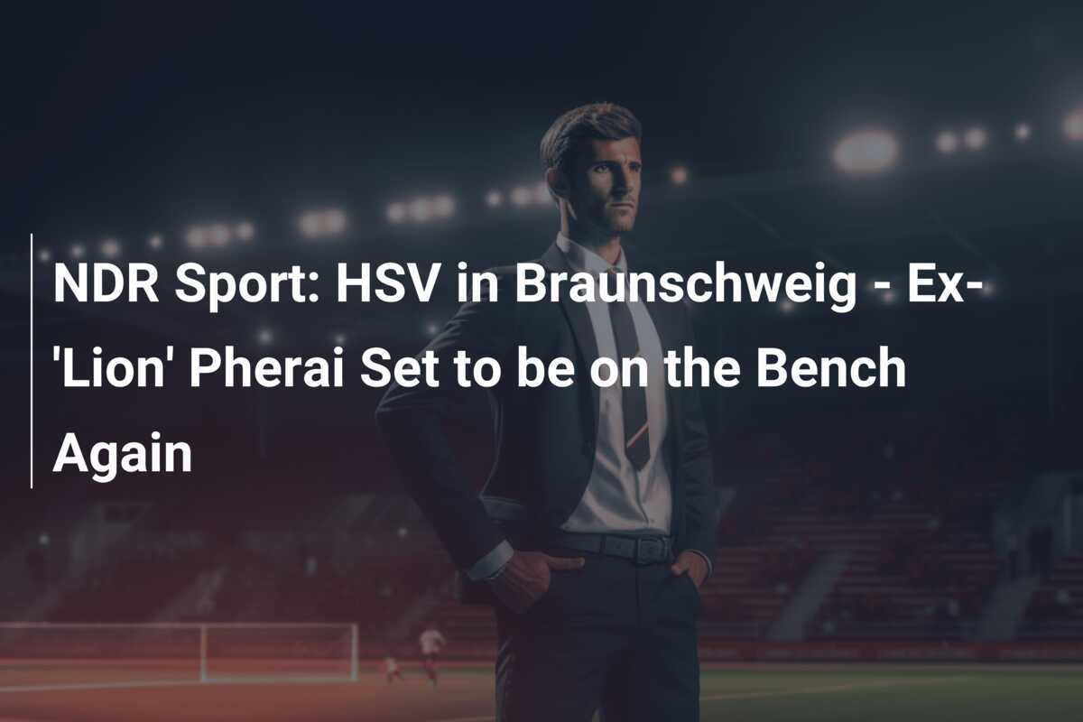 NDR Sport: HSV tại Braunschweig - Cựu 'Sư tử' Pherai sẽ lại ngồi ghế dự bị