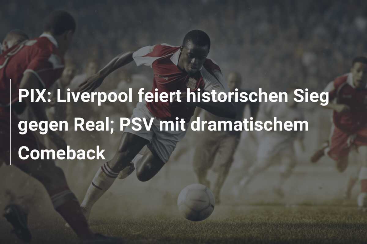 PIX: Liverpool feiert historischen Sieg gegen Real; PSV mit dramatischem Comeback