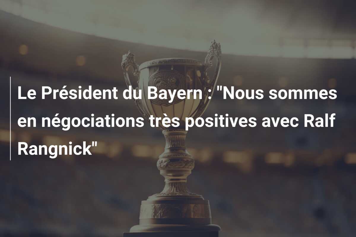 Le Président du Bayern : “Nous sommes en négociations très positives avec Ralf Rangnick”