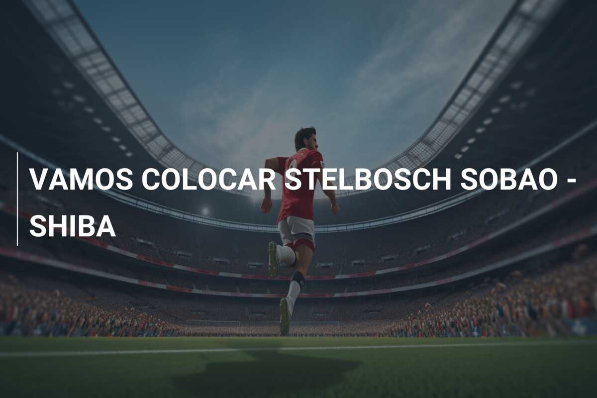 VAMOS COLOCAR STELBOSCH SOBAO – SHIBA