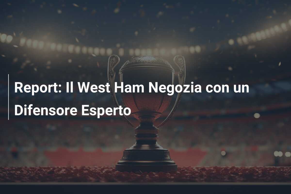 Report: Il West Ham Negozia con un Difensore Esperto