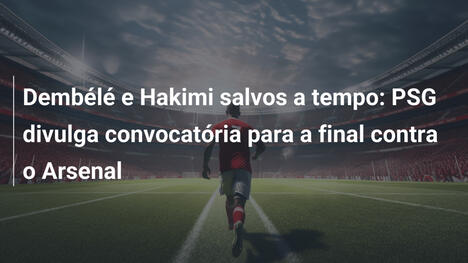 Dembélé e Hakimi salvos a tempo: PSG divulga convocatória para a final contra o Arsenal