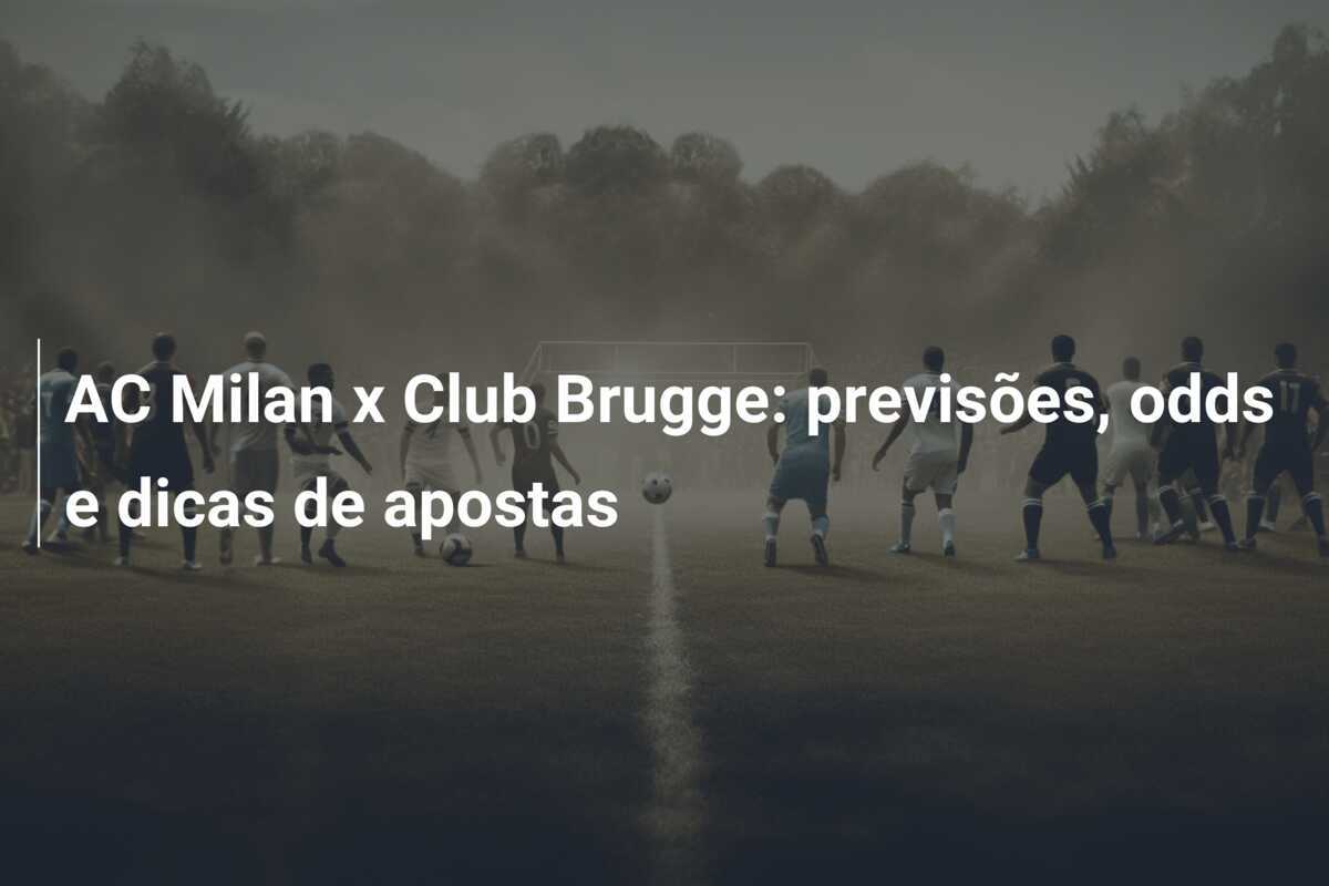 AC Milan x Club Brugge: previsões, odds e dicas de apostas