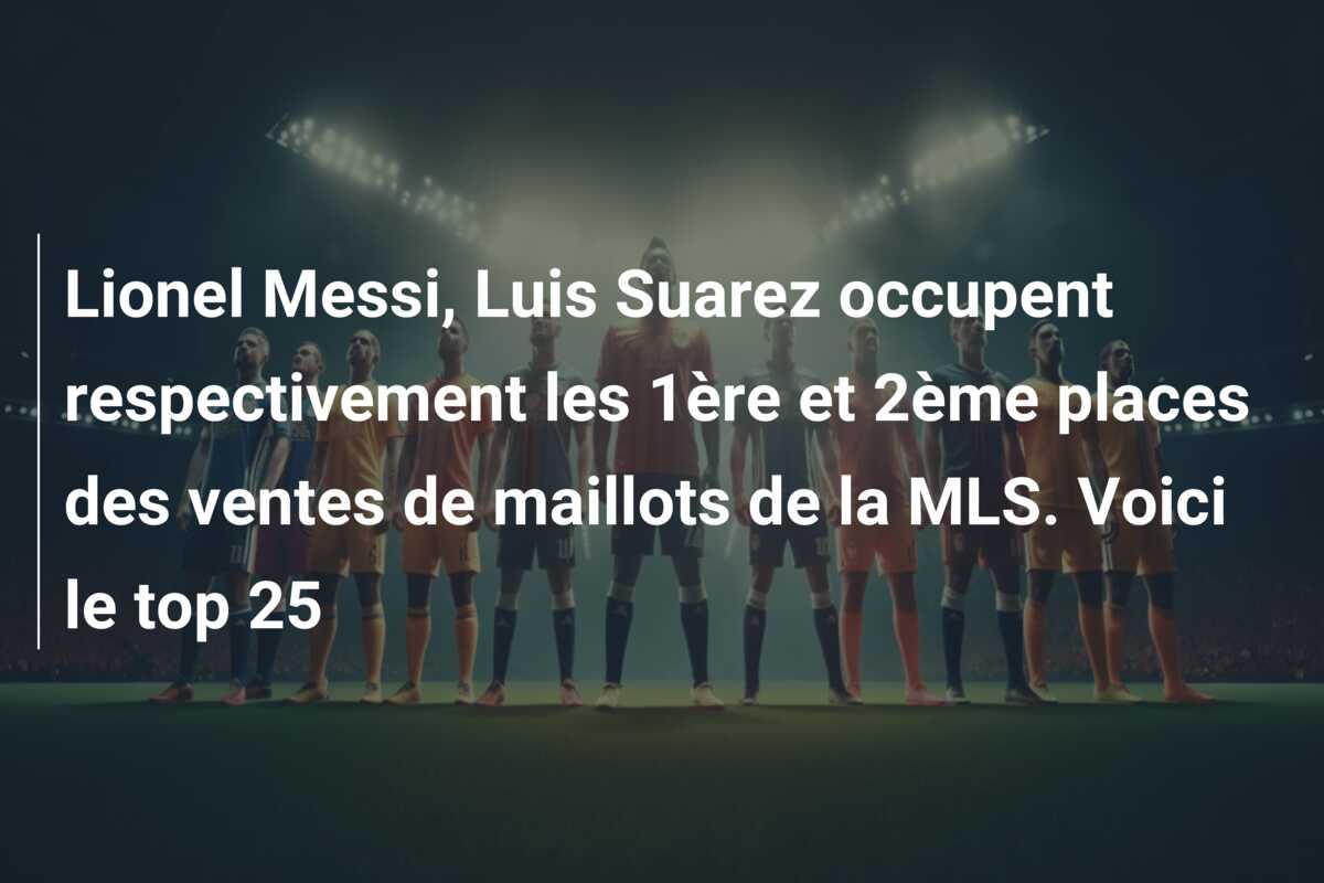 Lionel Messi, Luis Suarez occupent respectivement les 1ère et 2ème places des ventes de maillots de la MLS. Voici le top 25