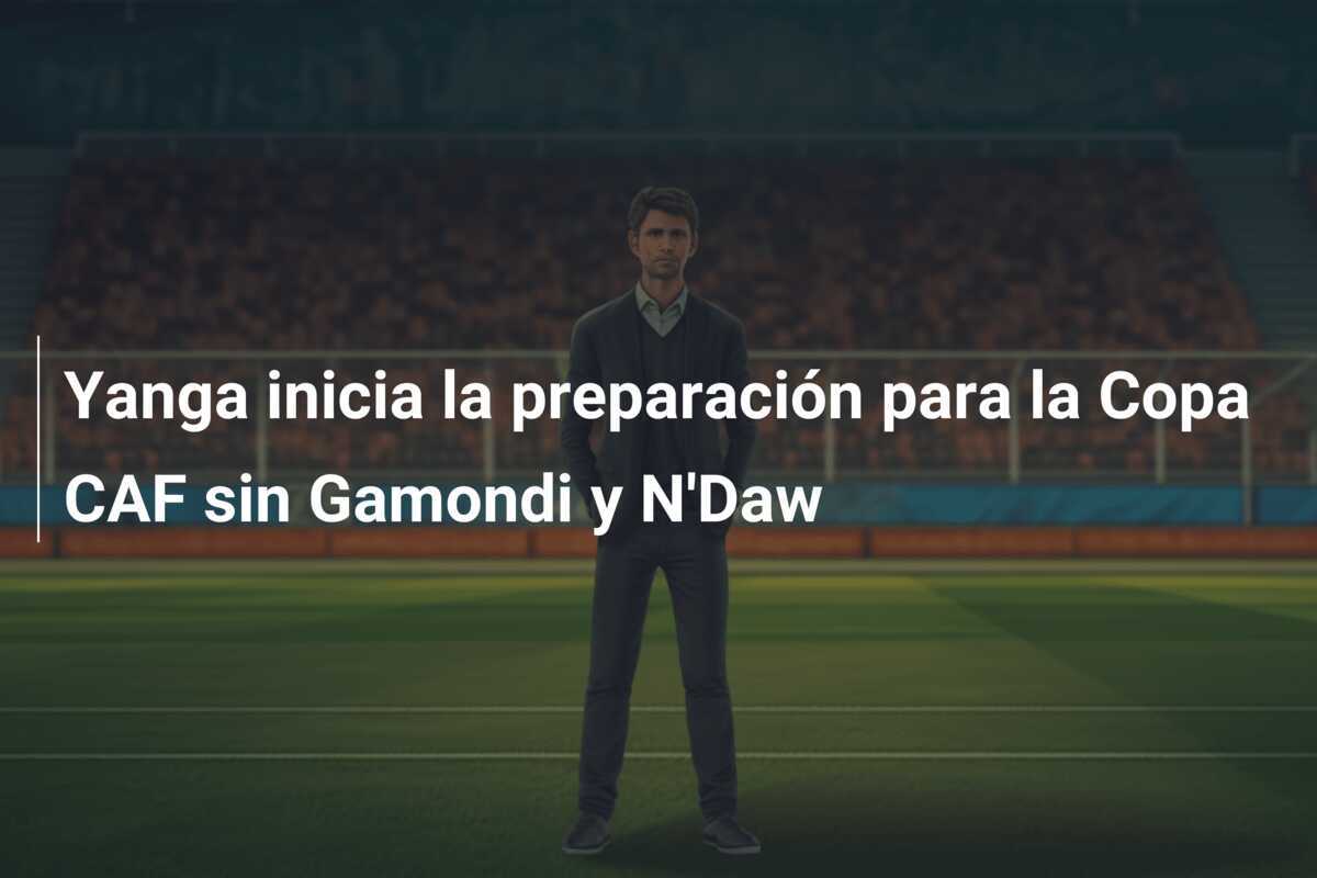 Yanga inicia la preparación para la Copa CAF sin Gamondi y N'Daw