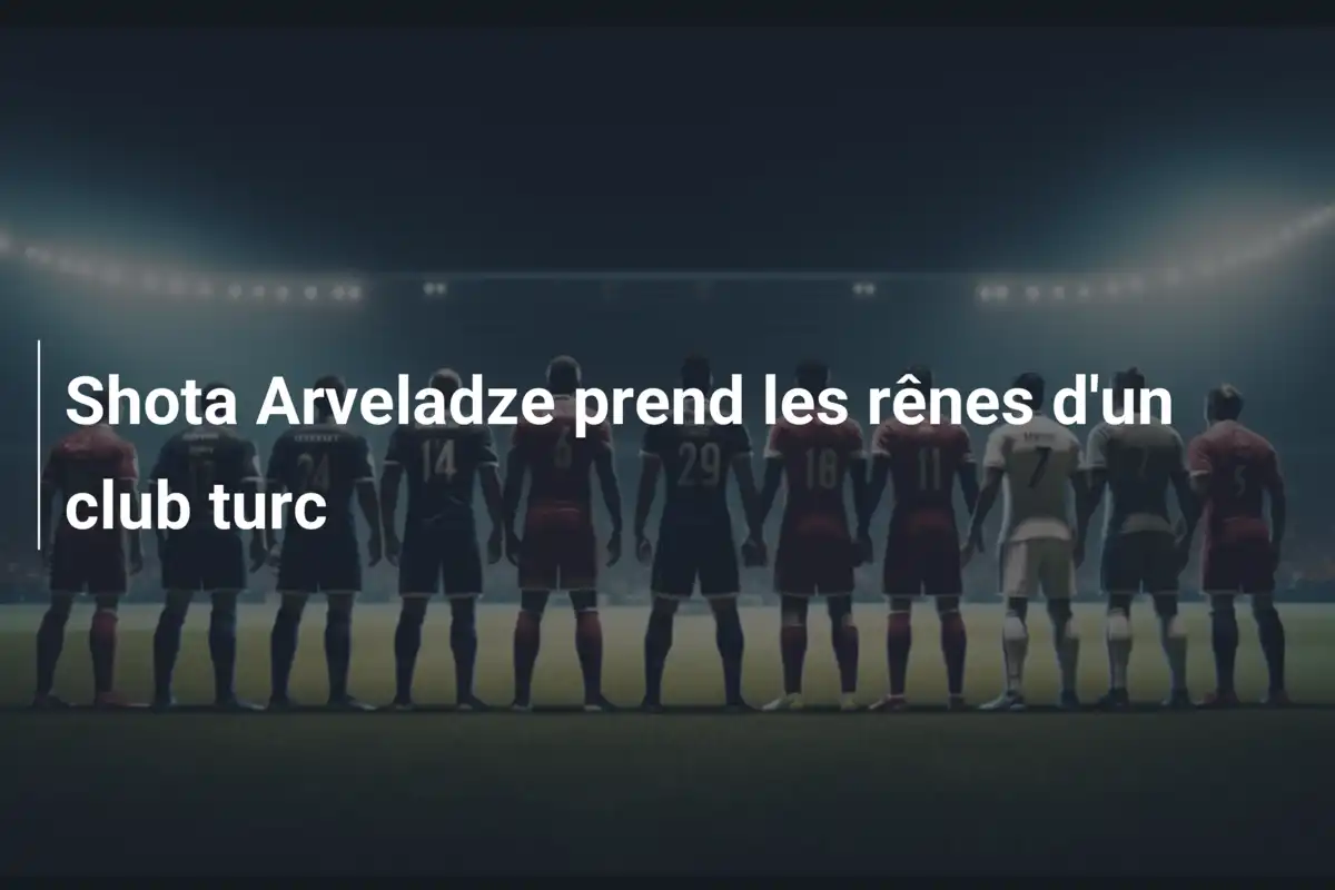 Shota Arveladze prend les rênes d'un club turc