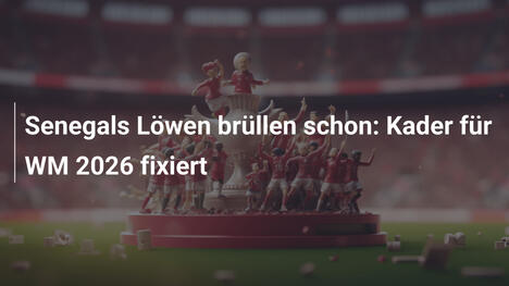 Senegals Löwen brüllen schon: Kader für WM 2026 fixiert
