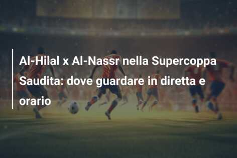 Al-Hilal x Al-Nassr nella Supercoppa Saudita: dove guardare in diretta e orario