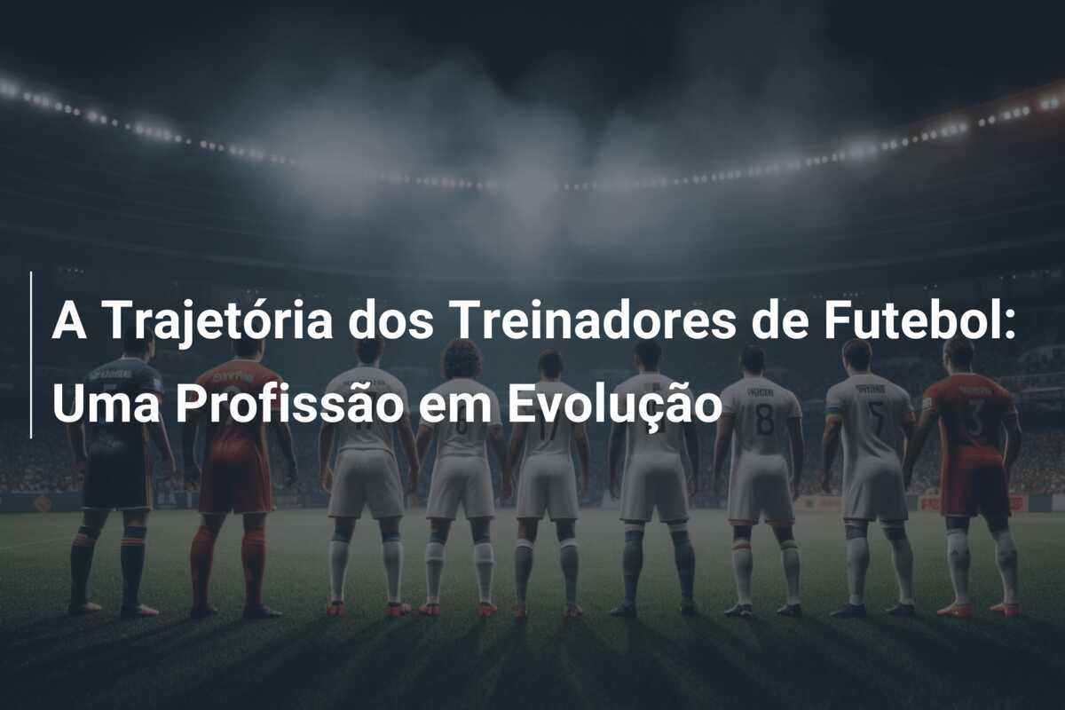 A Trajetória dos Treinadores de Futebol: Uma Profissão em Evolução