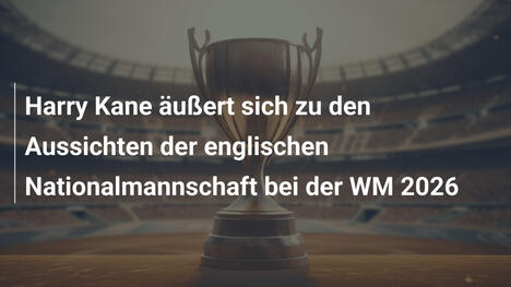Harry Kane äußert sich zu den Aussichten der englischen Nationalmannschaft bei der WM 2026