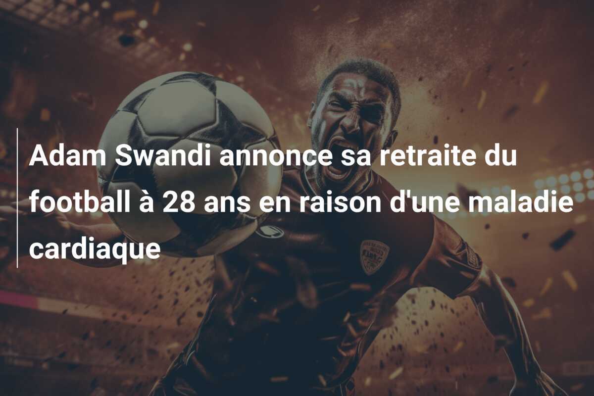 Adam Swandi annonce sa retraite du football à 28 ans en raison d'une maladie cardiaque