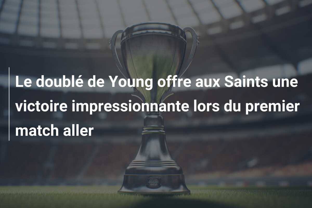 Le doublé de Young offre aux Saints une victoire impressionnante lors du premier match aller