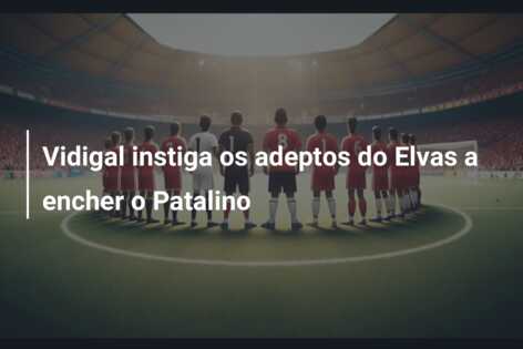 Vidigal instiga os adeptos do Elvas a encher o Patalino
