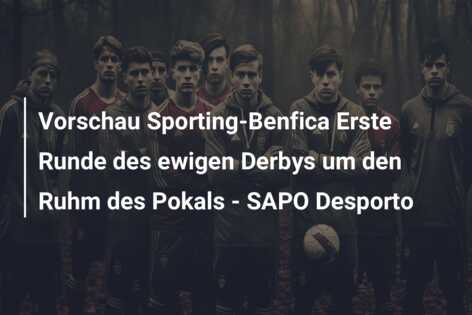 Vorschau Sporting-Benfica Erste Runde des ewigen Derbys um den Ruhm des Pokals – SAPO Desporto