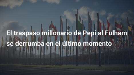 El traspaso millonario de Pepi al Fulham se derrumba en el último momento