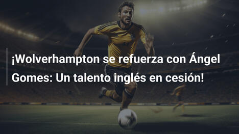 ¡Wolverhampton se refuerza con Ángel Gomes: Un talento inglés en cesión!