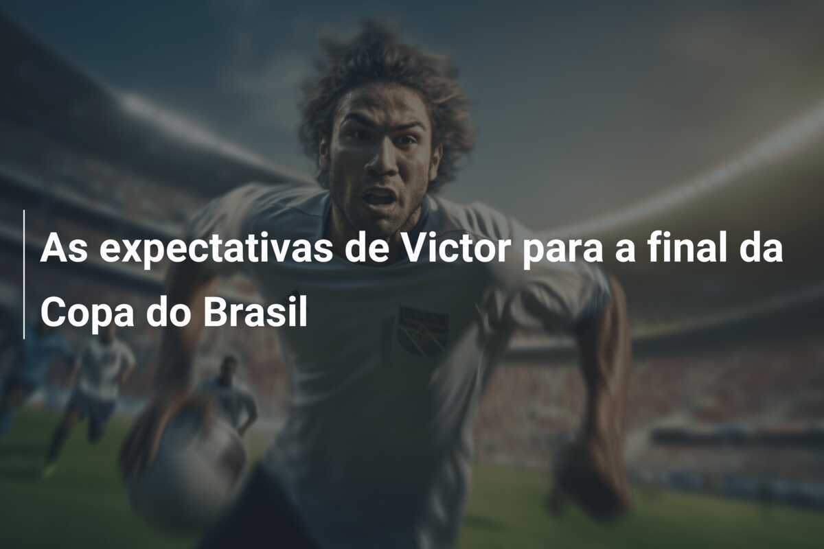 As expectativas de Victor para a final da Copa do Brasil