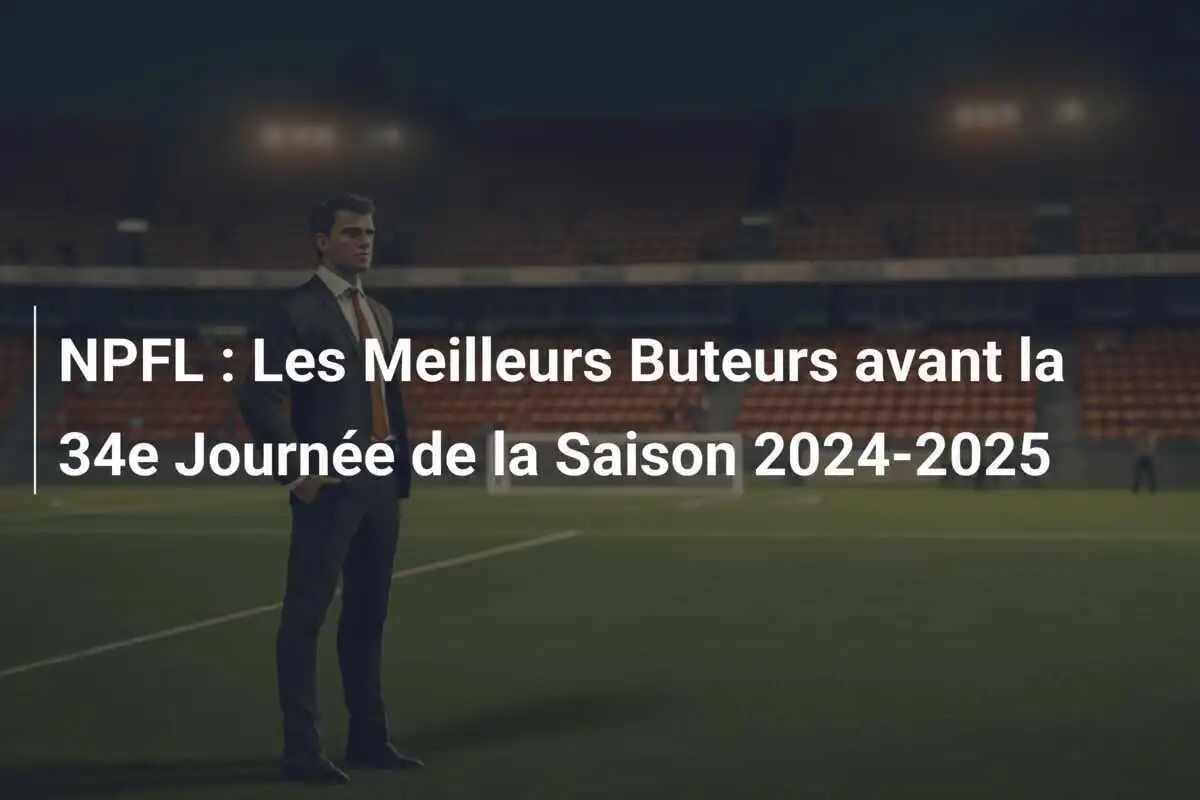 NPFL : Les Meilleurs Buteurs avant la 34e Journée de la Saison 2024-2025