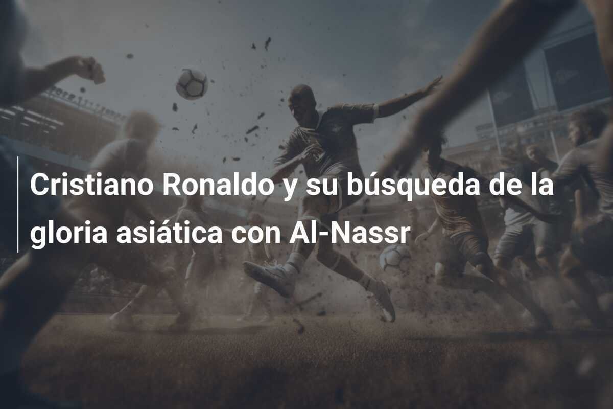 Cristiano Ronaldo y su búsqueda de la gloria asiática con Al-Nassr