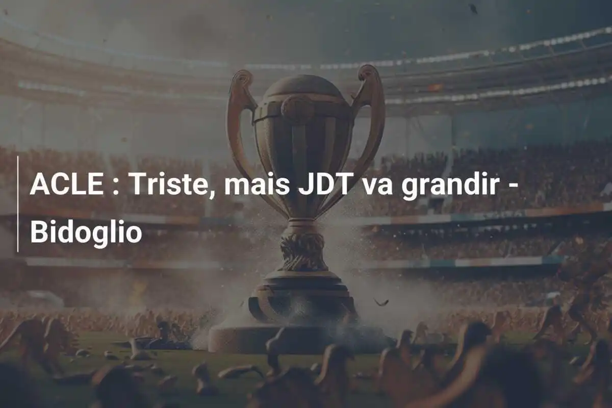 ACLE : Triste, mais JDT va grandir - Bidoglio