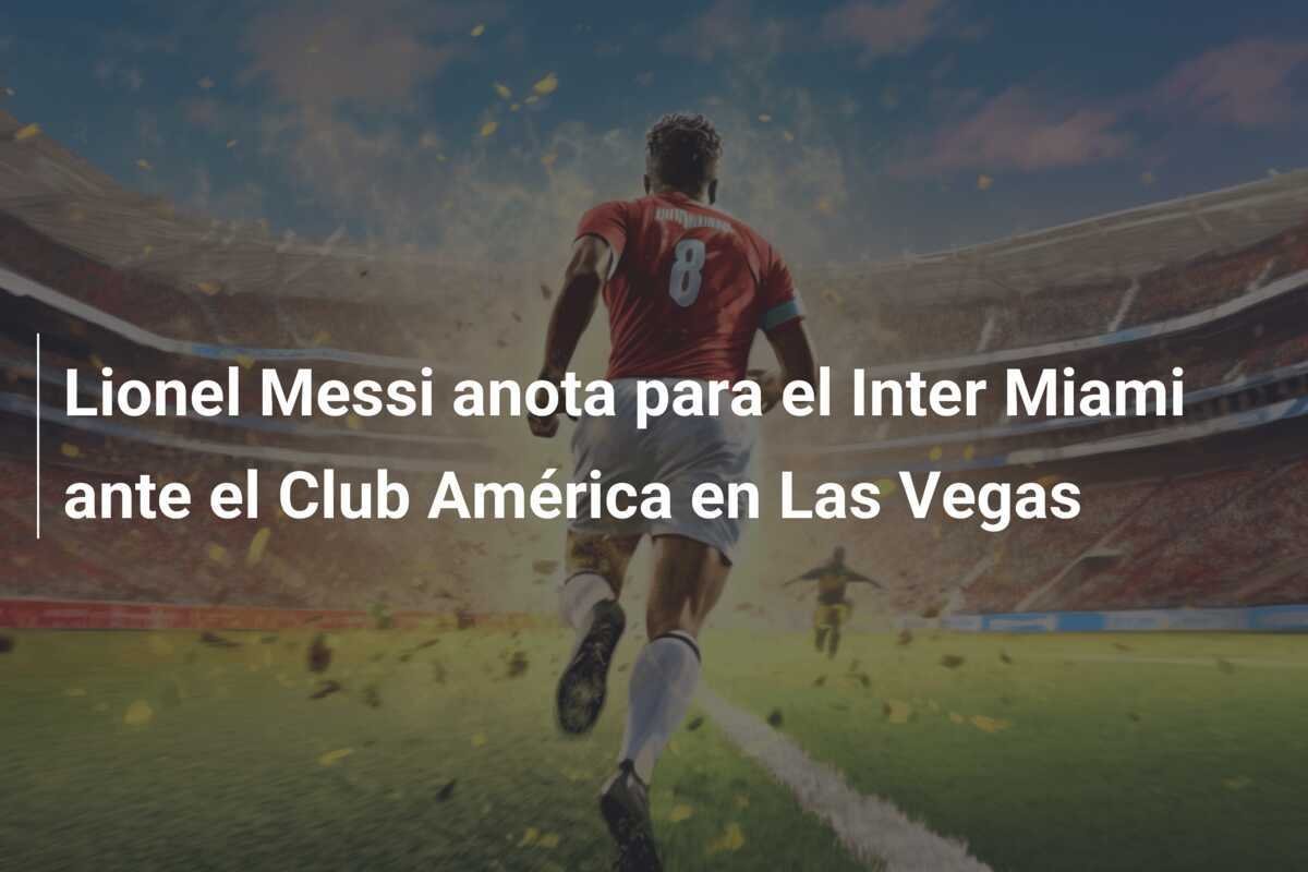 Lionel Messi anota para el Inter Miami ante el Club América en Las Vegas