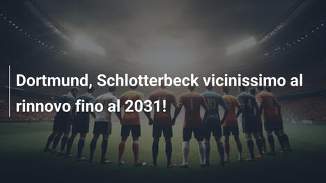 Dortmund, Schlotterbeck vicinissimo al rinnovo fino al 2031!