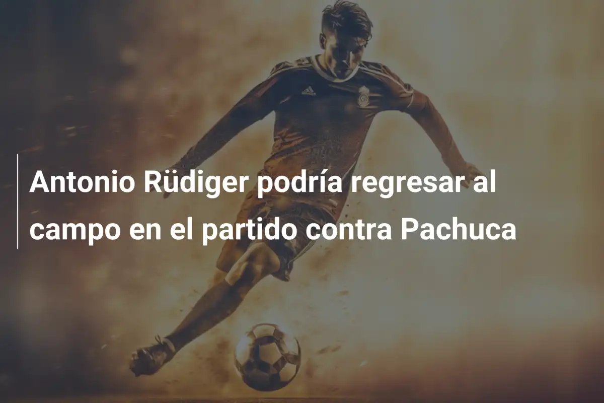 Antonio Rüdiger podría regresar al campo en el partido contra Pachuca