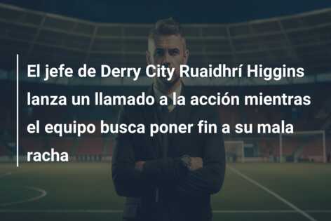 El jefe de Derry City Ruaidhrí Higgins lanza un llamado a la acción mientras el equipo busca poner fin a su mala racha