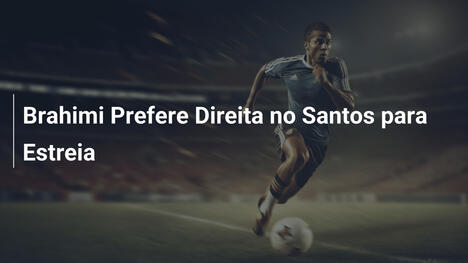 Brahimi Prefere Direita no Santos para Estreia
