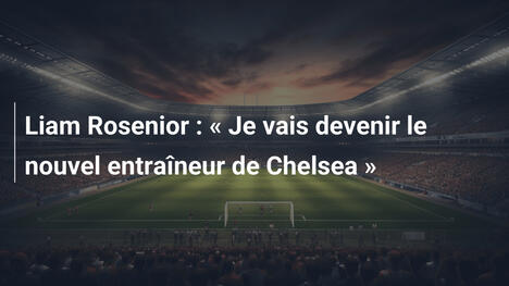 Liam Rosenior : « Je vais devenir le nouvel entraîneur de Chelsea »