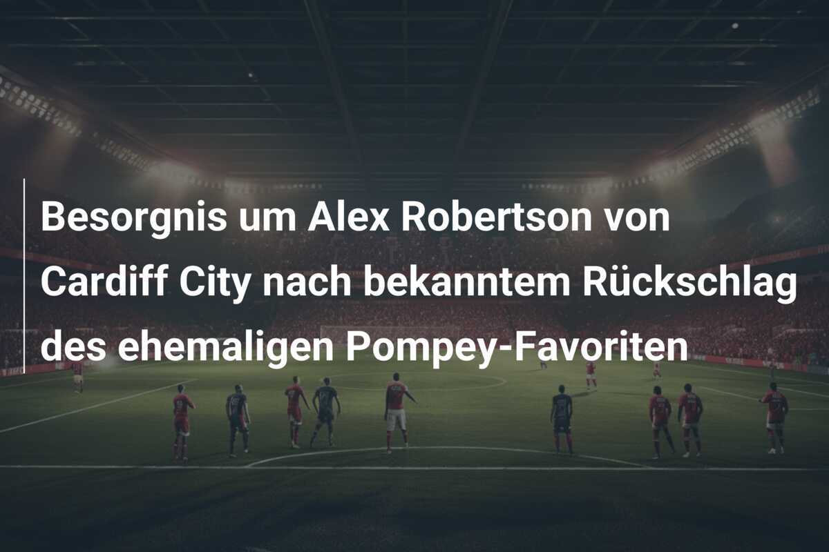 Besorgnis um Alex Robertson von Cardiff City nach bekanntem Rückschlag des ehemaligen Pompey-Favoriten