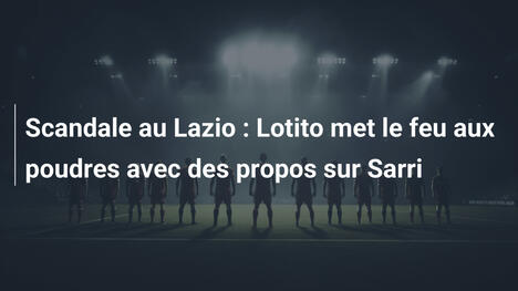 Scandale au Lazio : Lotito met le feu aux poudres avec des propos sur Sarri