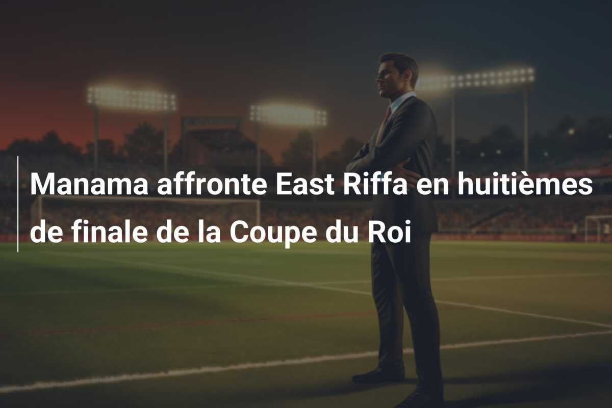 Manama affronte East Riffa en huitièmes de finale de la Coupe du Roi
