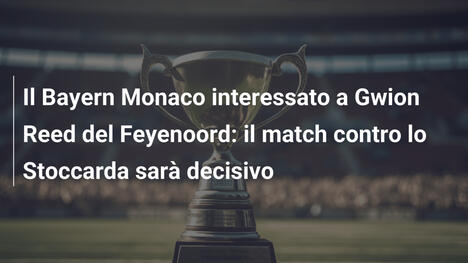 Il Bayern Monaco interessato a Gwion Reed del Feyenoord: il match contro lo Stoccarda sarà decisivo