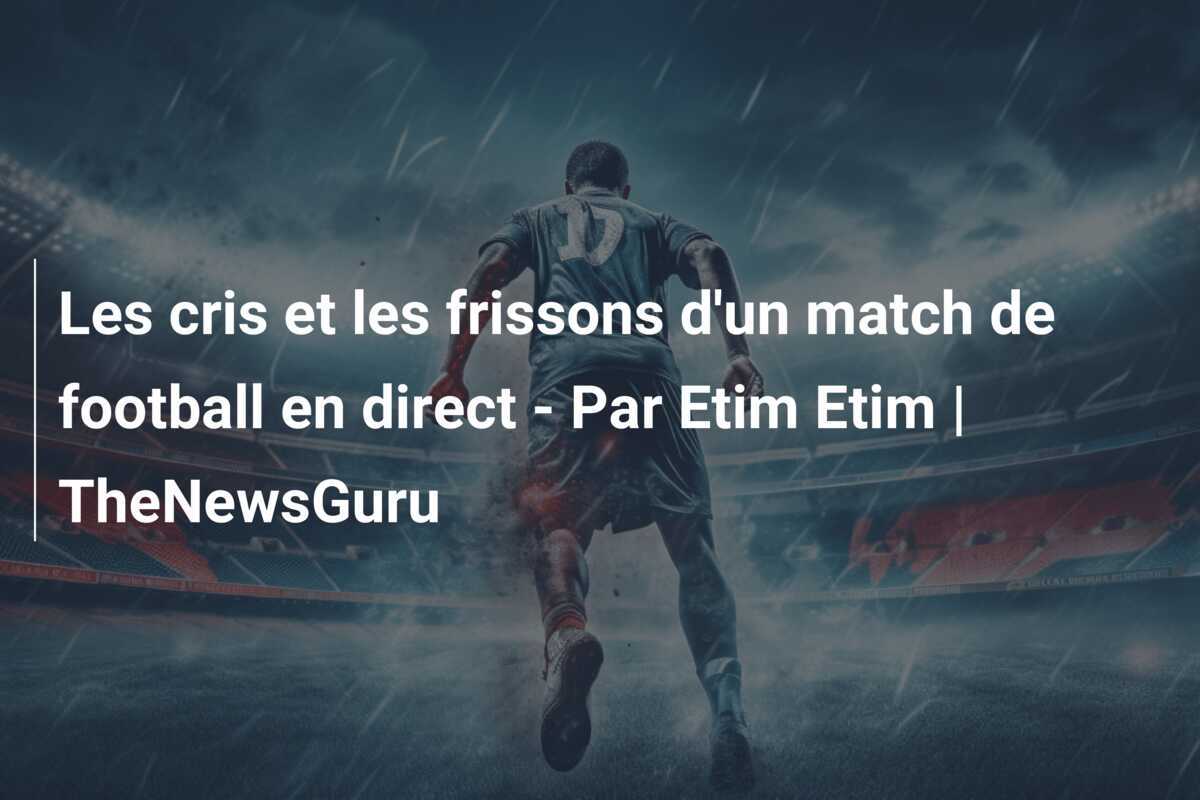 Les cris et les frissons d'un match de football en direct - Par Etim Etim | TheNewsGuru