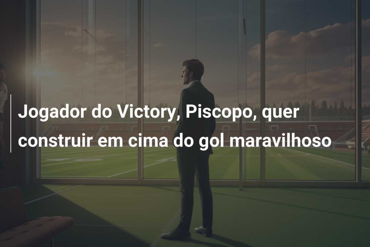 Jogador do Victory, Piscopo, quer construir em cima do gol maravilhoso