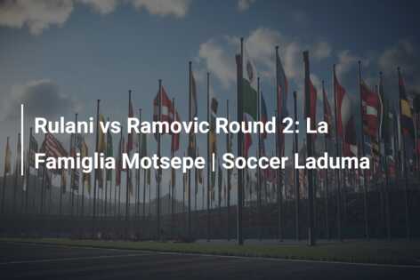 Rulani vs Ramovic Round 2: La Famiglia Motsepe | Soccer Laduma
