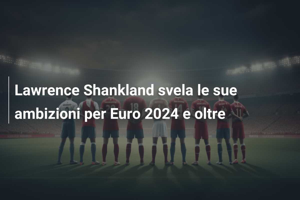 Lawrence Shankland svela le sue ambizioni per Euro 2024 e oltre