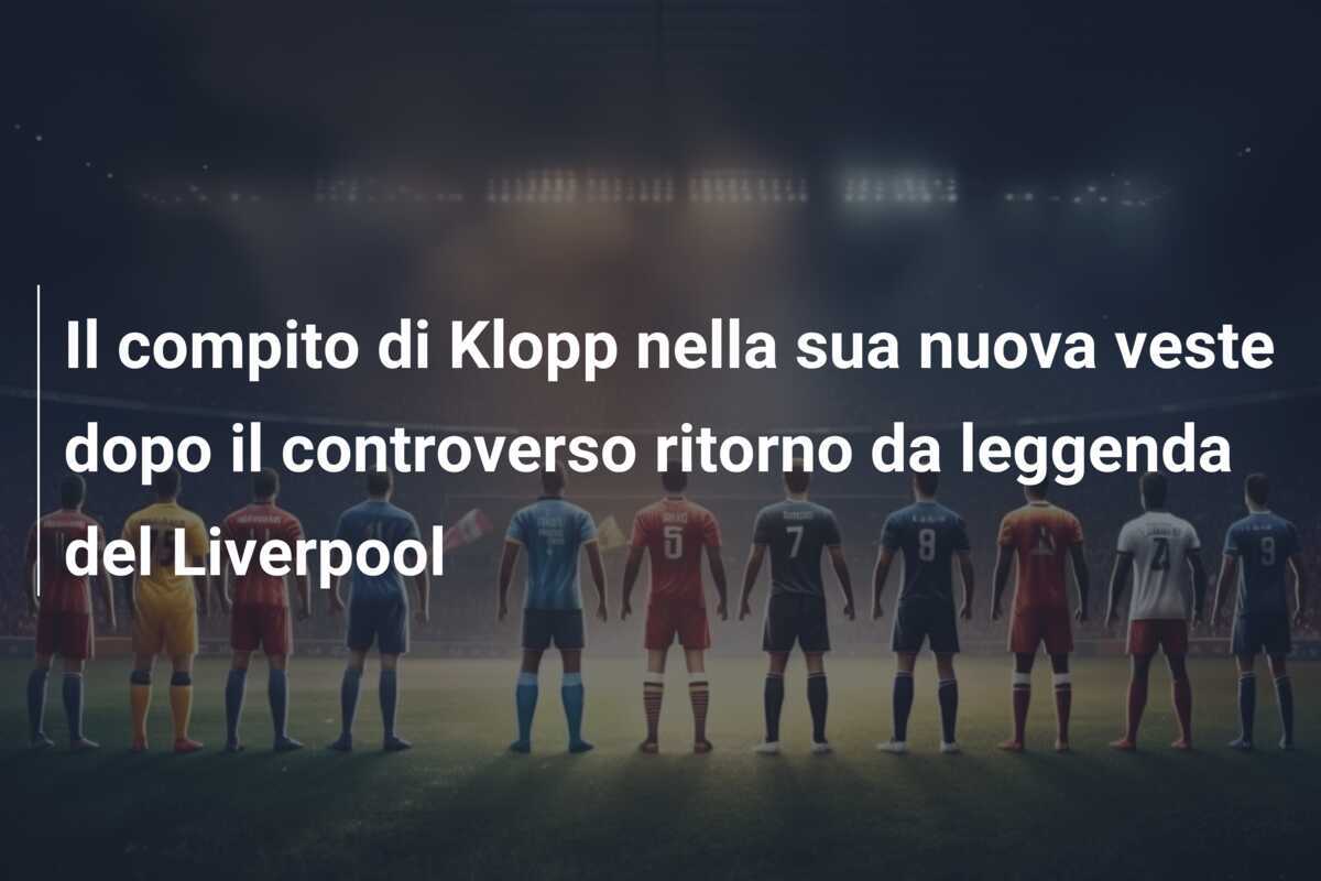 Il compito di Klopp nella sua nuova veste dopo il controverso ritorno da leggenda del Liverpool